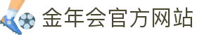 金年会(中国)官方网站 - 体育赛事在线竞猜